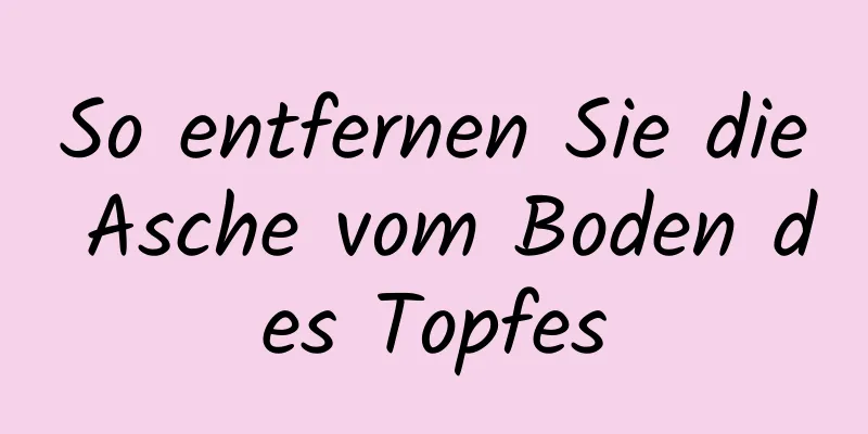 So entfernen Sie die Asche vom Boden des Topfes