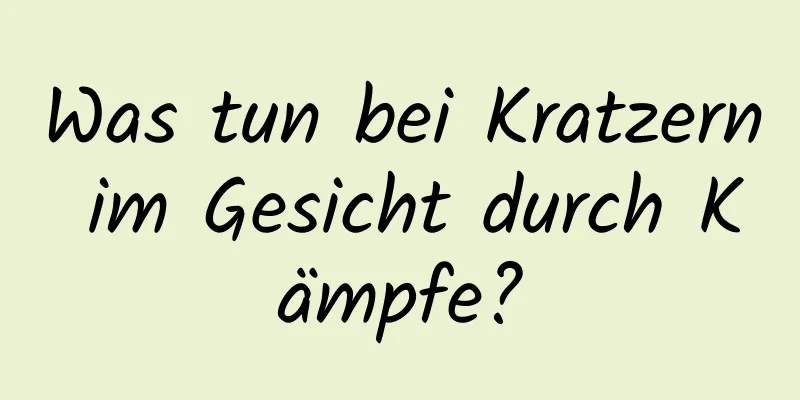 Was tun bei Kratzern im Gesicht durch Kämpfe?