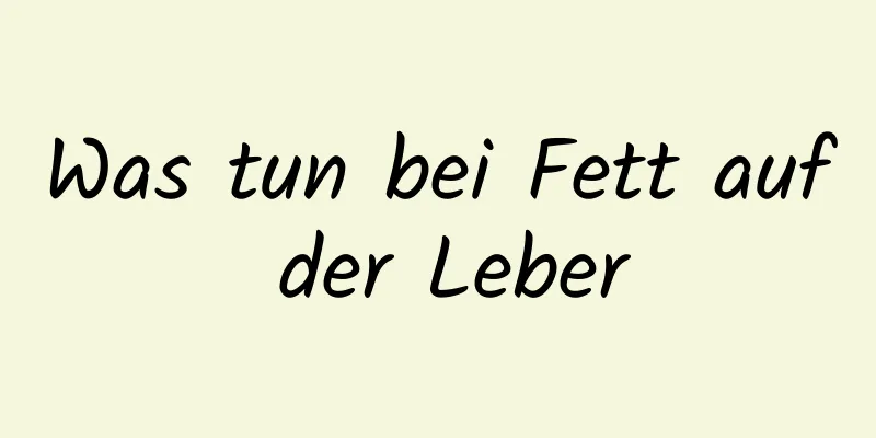 Was tun bei Fett auf der Leber