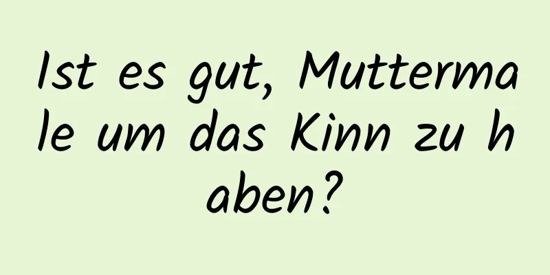 Ist es gut, Muttermale um das Kinn zu haben?