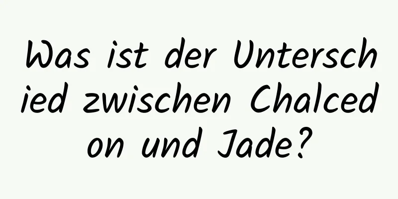 Was ist der Unterschied zwischen Chalcedon und Jade?