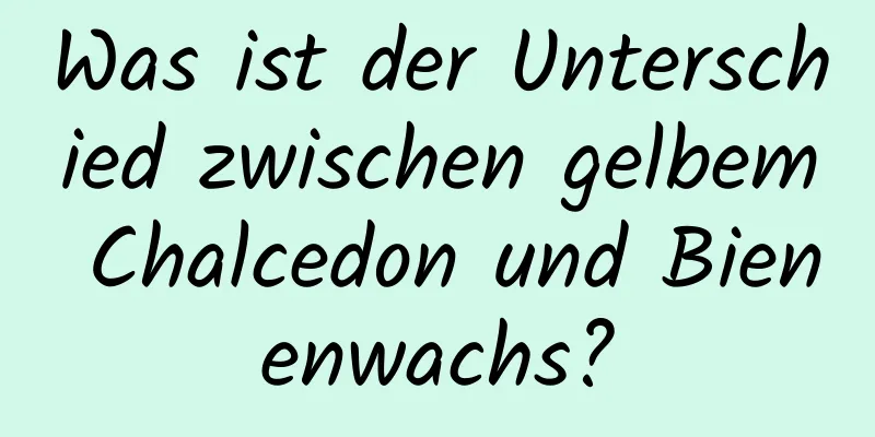 Was ist der Unterschied zwischen gelbem Chalcedon und Bienenwachs?
