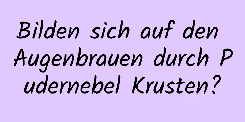 Bilden sich auf den Augenbrauen durch Pudernebel Krusten?