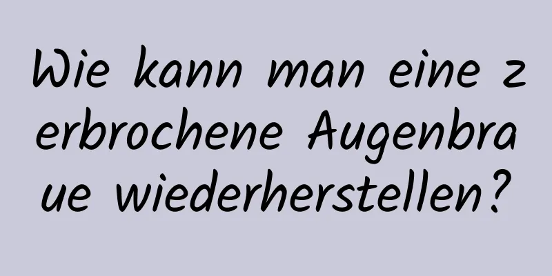 Wie kann man eine zerbrochene Augenbraue wiederherstellen?