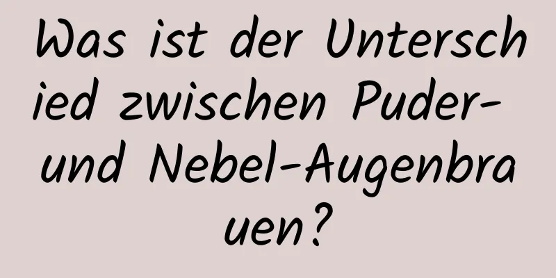 Was ist der Unterschied zwischen Puder- und Nebel-Augenbrauen?