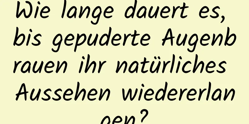 Wie lange dauert es, bis gepuderte Augenbrauen ihr natürliches Aussehen wiedererlangen?