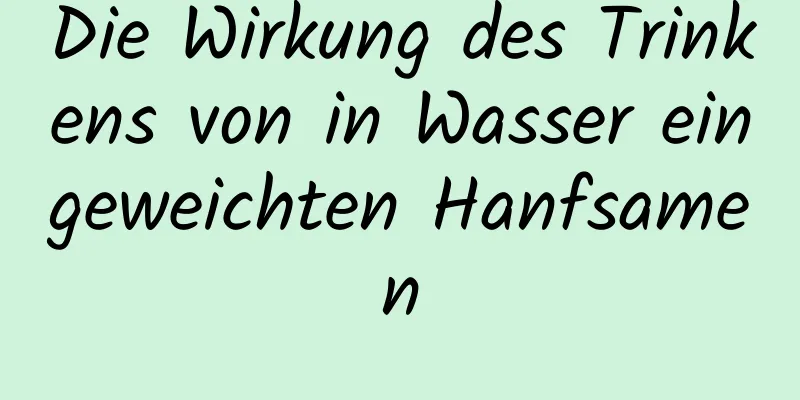 Die Wirkung des Trinkens von in Wasser eingeweichten Hanfsamen