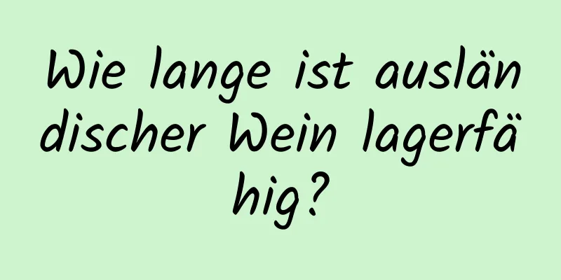 Wie lange ist ausländischer Wein lagerfähig?