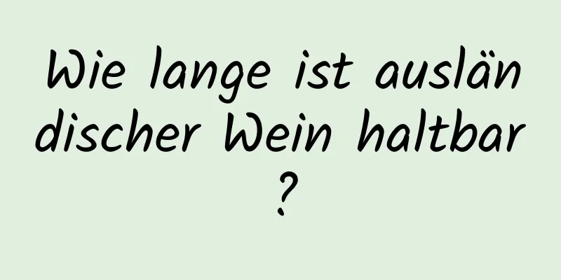 Wie lange ist ausländischer Wein haltbar?