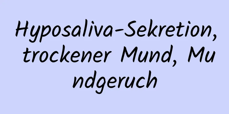 Hyposaliva-Sekretion, trockener Mund, Mundgeruch
