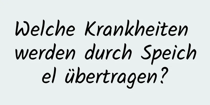 Welche Krankheiten werden durch Speichel übertragen?