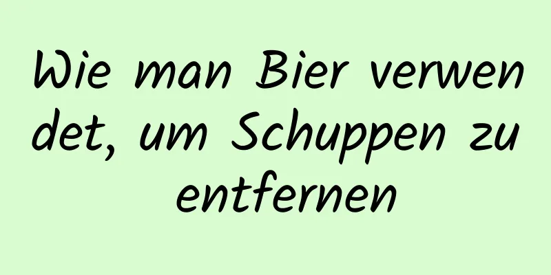 Wie man Bier verwendet, um Schuppen zu entfernen