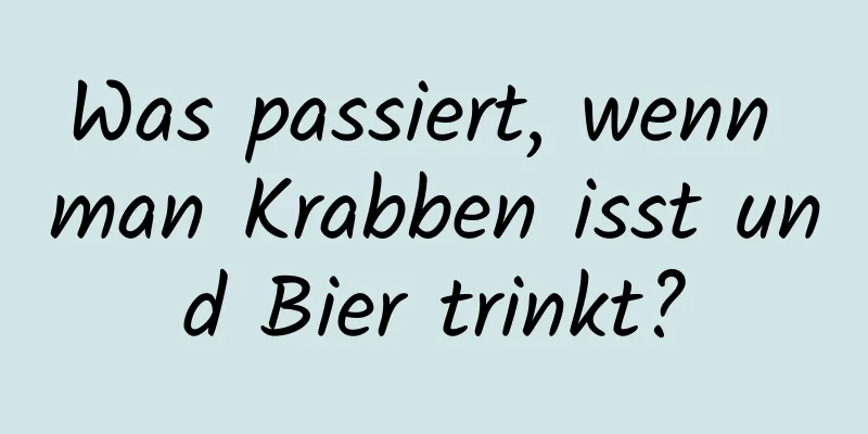 Was passiert, wenn man Krabben isst und Bier trinkt?