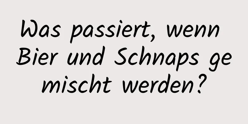 Was passiert, wenn Bier und Schnaps gemischt werden?