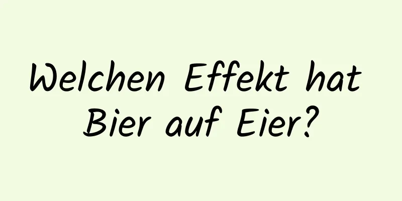 Welchen Effekt hat Bier auf Eier?