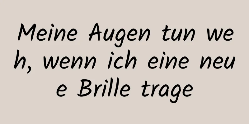 Meine Augen tun weh, wenn ich eine neue Brille trage