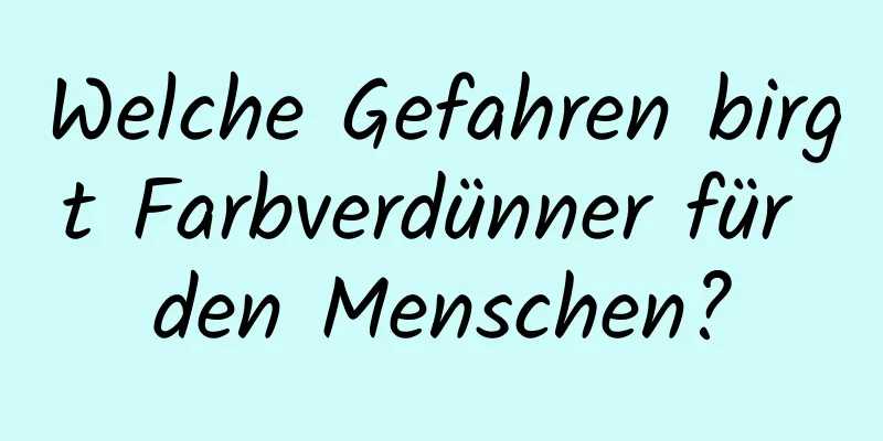 Welche Gefahren birgt Farbverdünner für den Menschen?