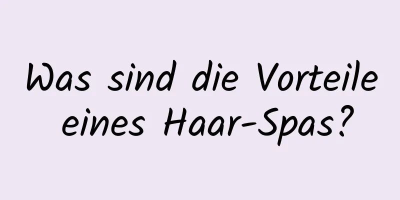 Was sind die Vorteile eines Haar-Spas?