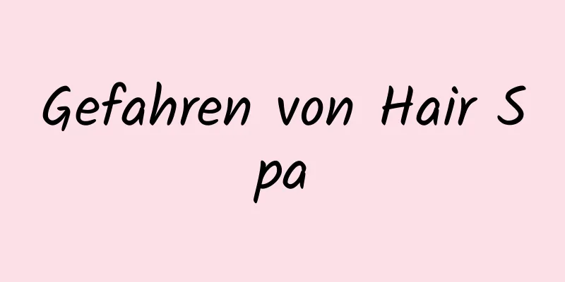 Gefahren von Hair Spa
