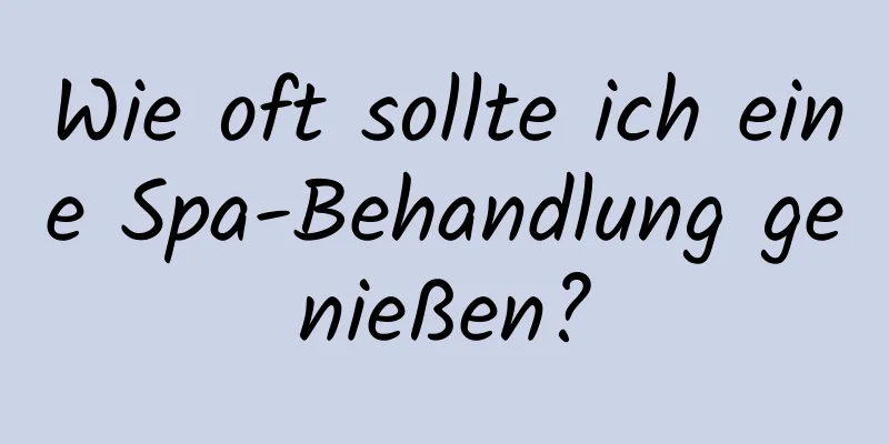 Wie oft sollte ich eine Spa-Behandlung genießen?