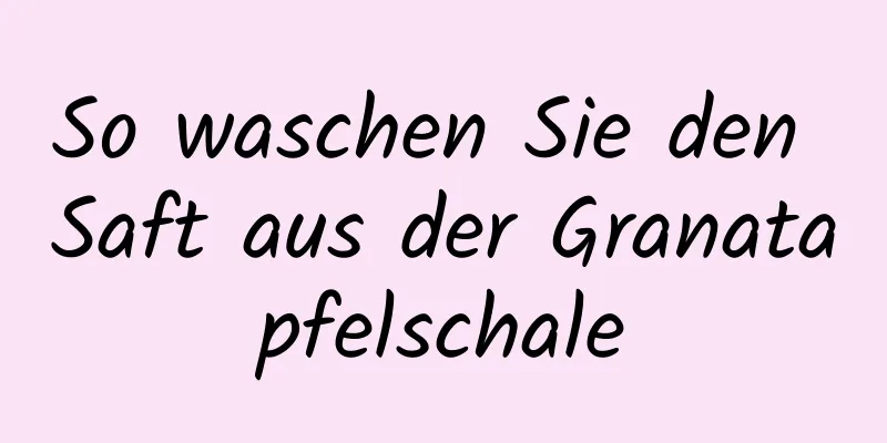 So waschen Sie den Saft aus der Granatapfelschale