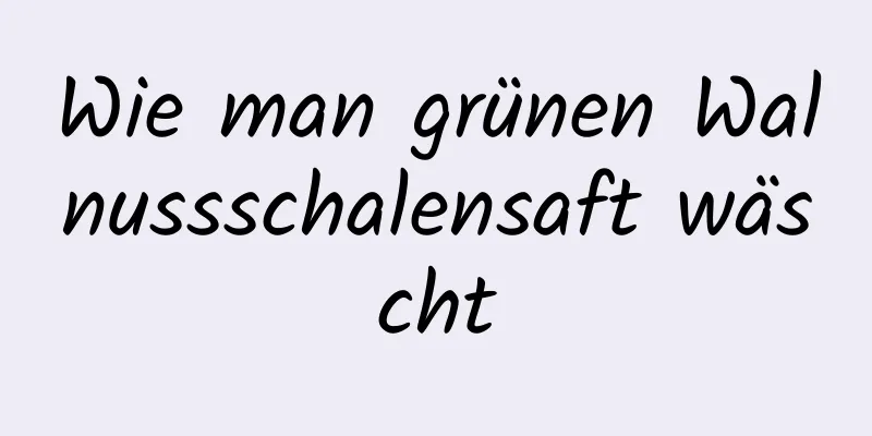 Wie man grünen Walnussschalensaft wäscht