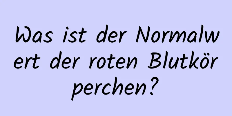 Was ist der Normalwert der roten Blutkörperchen?