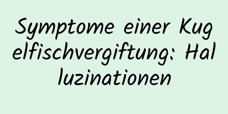 Symptome einer Kugelfischvergiftung: Halluzinationen