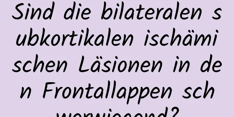 Sind die bilateralen subkortikalen ischämischen Läsionen in den Frontallappen schwerwiegend?