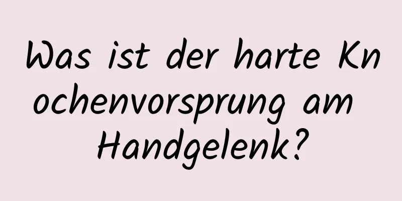 Was ist der harte Knochenvorsprung am Handgelenk?
