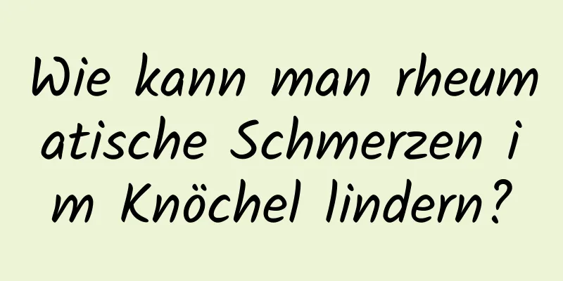 Wie kann man rheumatische Schmerzen im Knöchel lindern?