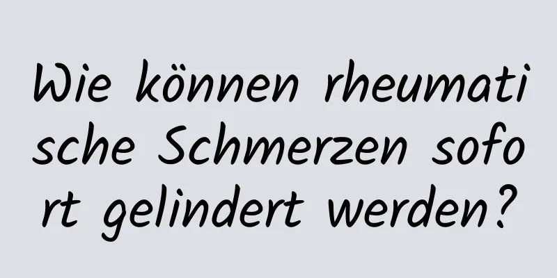 Wie können rheumatische Schmerzen sofort gelindert werden?