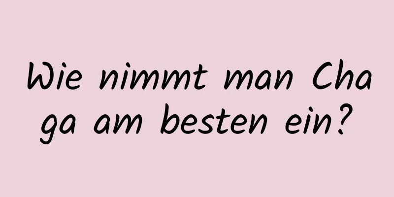 Wie nimmt man Chaga am besten ein?