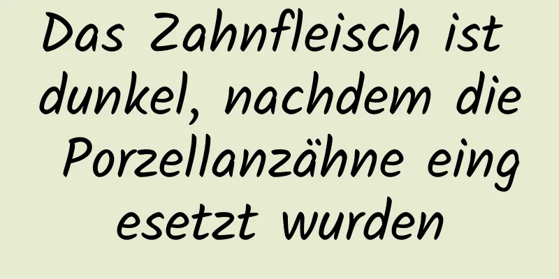 Das Zahnfleisch ist dunkel, nachdem die Porzellanzähne eingesetzt wurden