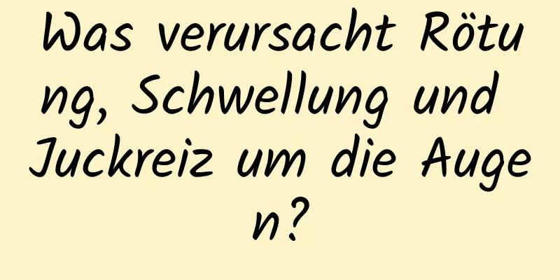 Was verursacht Rötung, Schwellung und Juckreiz um die Augen?