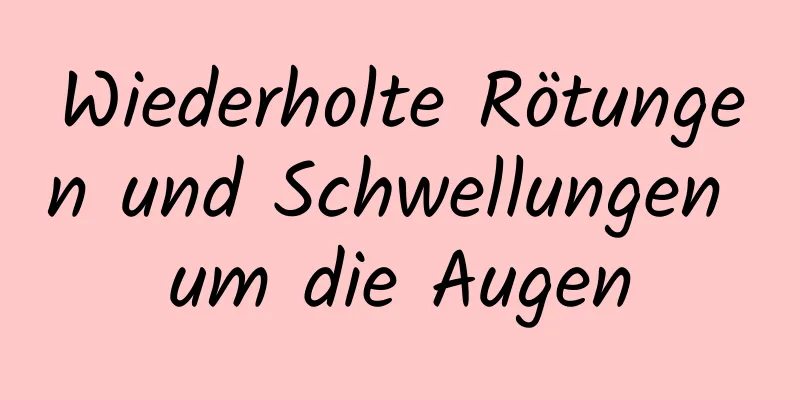 Wiederholte Rötungen und Schwellungen um die Augen