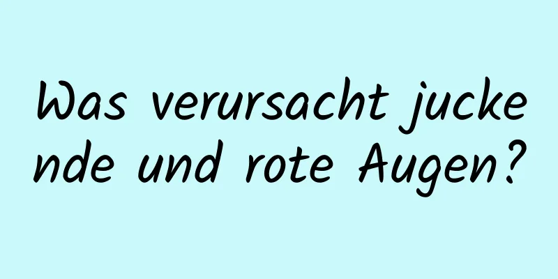 Was verursacht juckende und rote Augen?