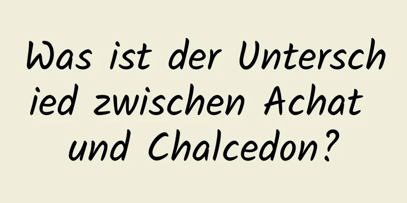 Was ist der Unterschied zwischen Achat und Chalcedon?