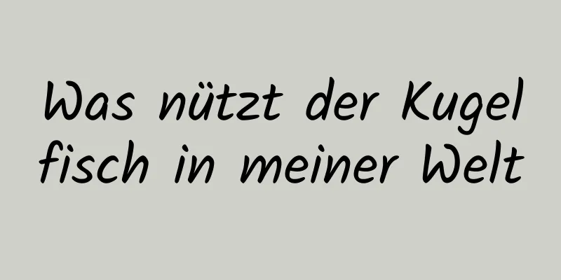 Was nützt der Kugelfisch in meiner Welt