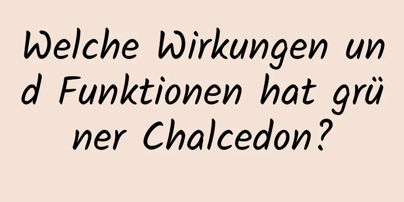 Welche Wirkungen und Funktionen hat grüner Chalcedon?