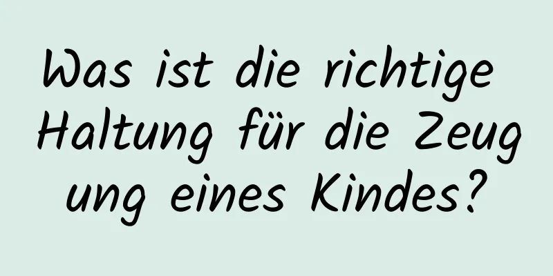 Was ist die richtige Haltung für die Zeugung eines Kindes?