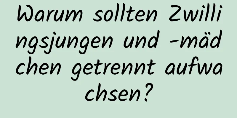 Warum sollten Zwillingsjungen und -mädchen getrennt aufwachsen?