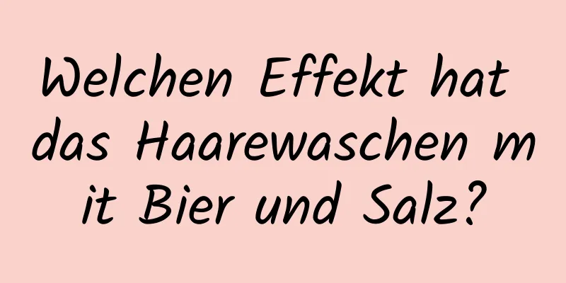 Welchen Effekt hat das Haarewaschen mit Bier und Salz?