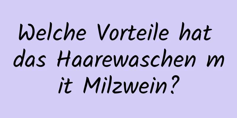 Welche Vorteile hat das Haarewaschen mit Milzwein?