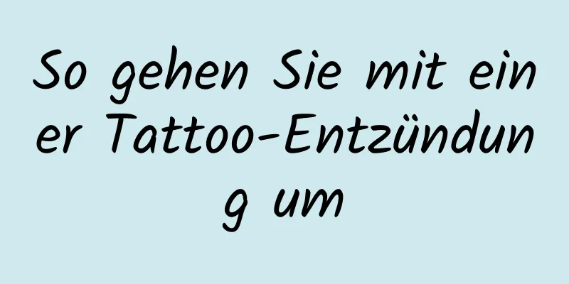 So gehen Sie mit einer Tattoo-Entzündung um