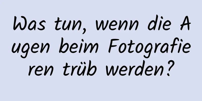 Was tun, wenn die Augen beim Fotografieren trüb werden?
