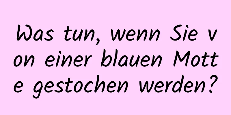 Was tun, wenn Sie von einer blauen Motte gestochen werden?