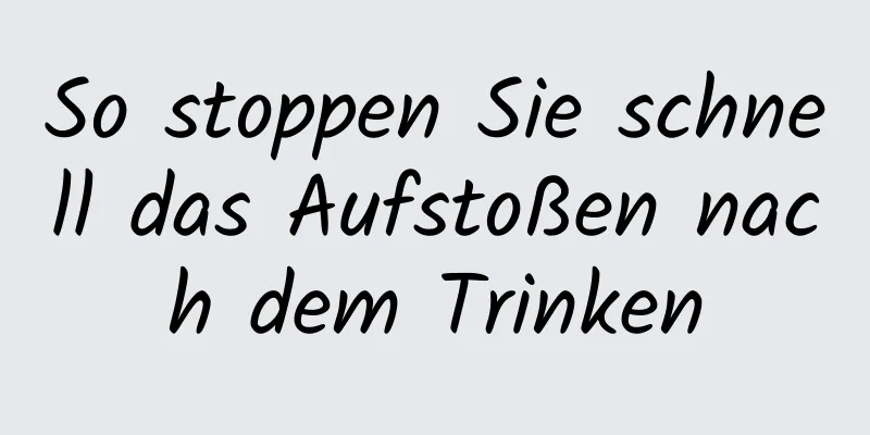 So stoppen Sie schnell das Aufstoßen nach dem Trinken