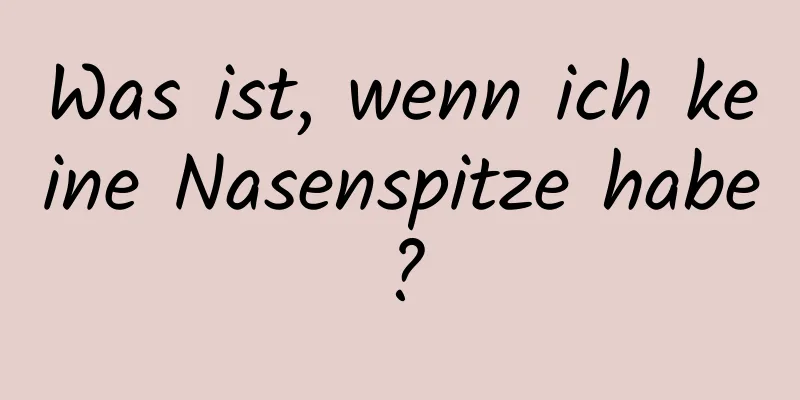 Was ist, wenn ich keine Nasenspitze habe?
