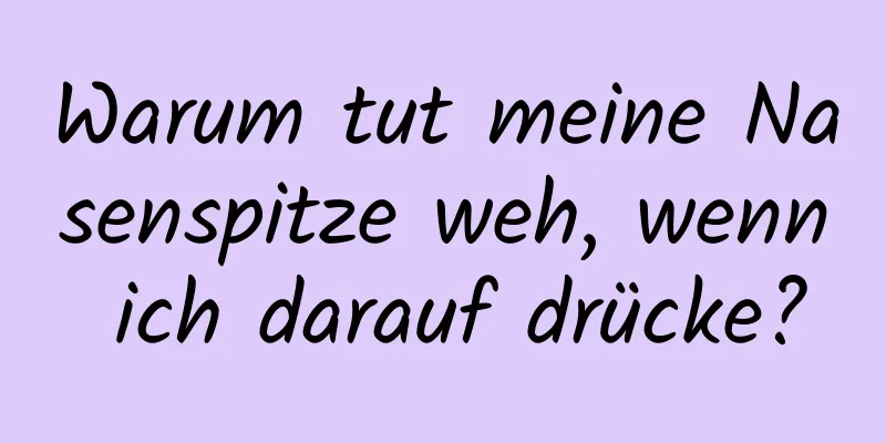 Warum tut meine Nasenspitze weh, wenn ich darauf drücke?